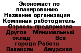 Экономист по планированию › Название организации ­ Компания-работодатель › Отрасль предприятия ­ Другое › Минимальный оклад ­ 15 000 - Все города Работа » Вакансии   . Амурская обл.,Архаринский р-н